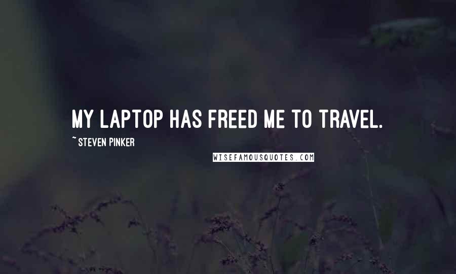 Steven Pinker Quotes: My laptop has freed me to travel.