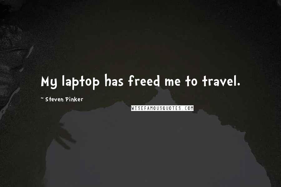 Steven Pinker Quotes: My laptop has freed me to travel.