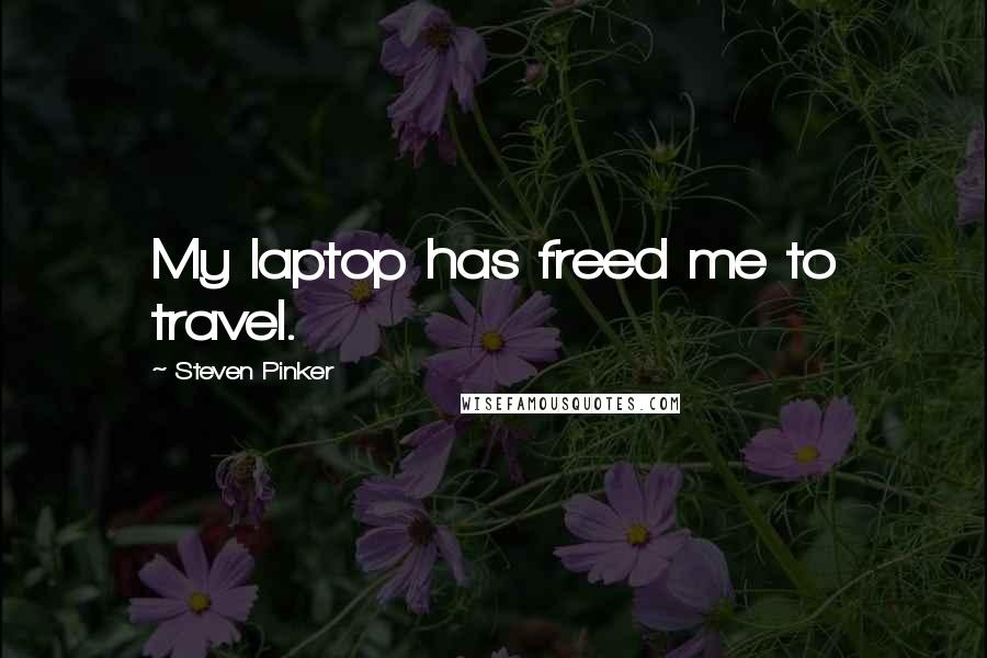 Steven Pinker Quotes: My laptop has freed me to travel.