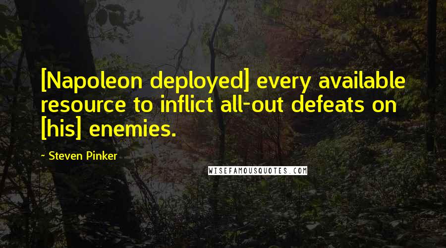 Steven Pinker Quotes: [Napoleon deployed] every available resource to inflict all-out defeats on [his] enemies.