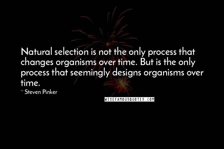 Steven Pinker Quotes: Natural selection is not the only process that changes organisms over time. But is the only process that seemingly designs organisms over time.