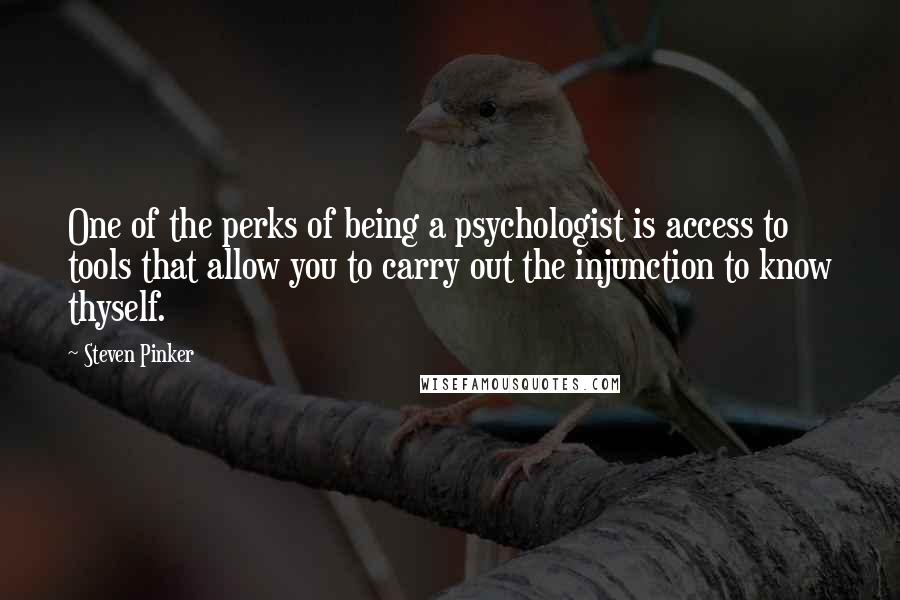 Steven Pinker Quotes: One of the perks of being a psychologist is access to tools that allow you to carry out the injunction to know thyself.