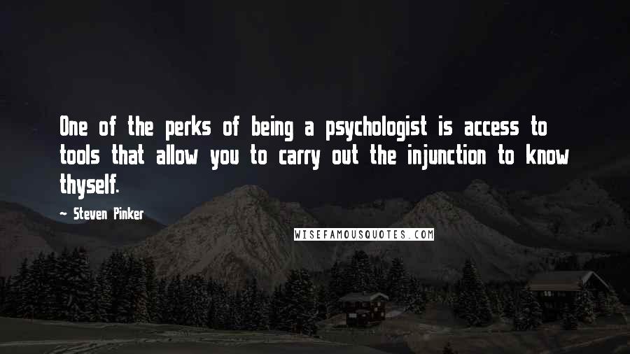 Steven Pinker Quotes: One of the perks of being a psychologist is access to tools that allow you to carry out the injunction to know thyself.