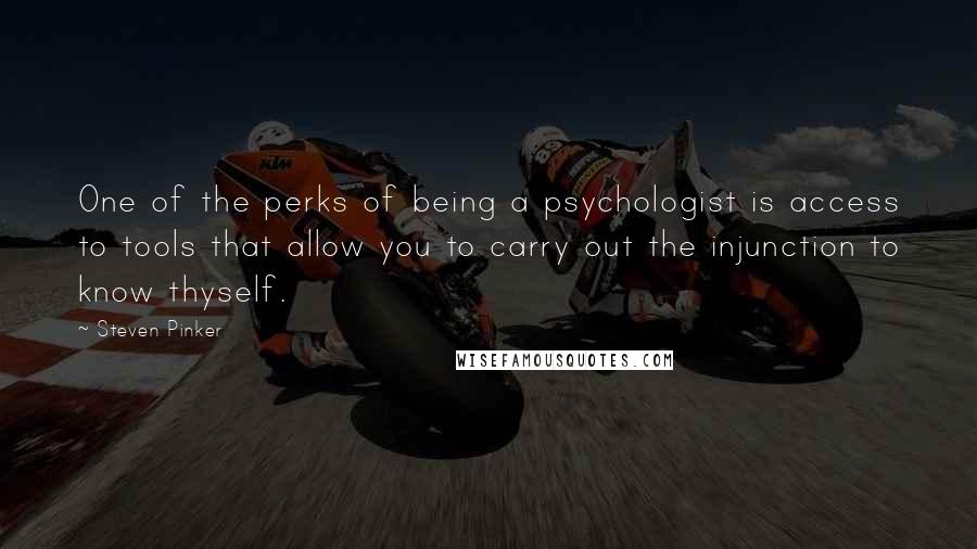 Steven Pinker Quotes: One of the perks of being a psychologist is access to tools that allow you to carry out the injunction to know thyself.