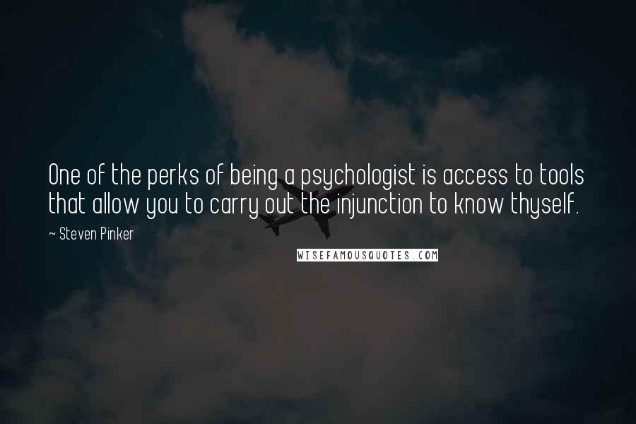 Steven Pinker Quotes: One of the perks of being a psychologist is access to tools that allow you to carry out the injunction to know thyself.