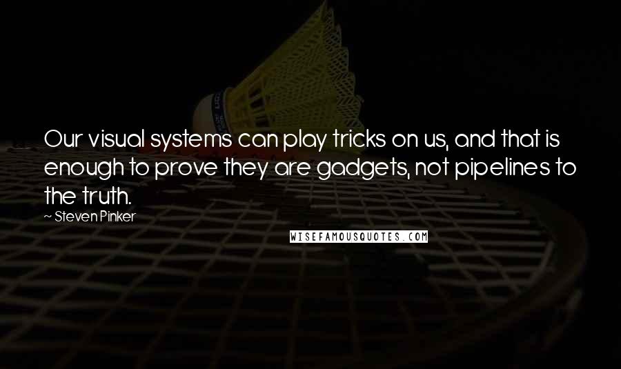 Steven Pinker Quotes: Our visual systems can play tricks on us, and that is enough to prove they are gadgets, not pipelines to the truth.