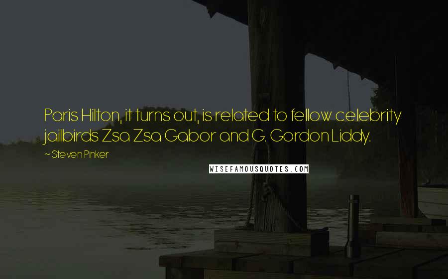 Steven Pinker Quotes: Paris Hilton, it turns out, is related to fellow celebrity jailbirds Zsa Zsa Gabor and G. Gordon Liddy.