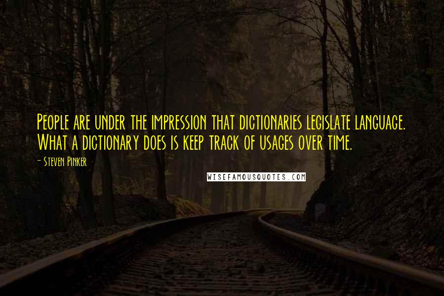 Steven Pinker Quotes: People are under the impression that dictionaries legislate language. What a dictionary does is keep track of usages over time.