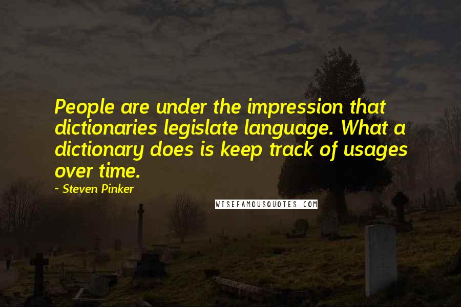 Steven Pinker Quotes: People are under the impression that dictionaries legislate language. What a dictionary does is keep track of usages over time.