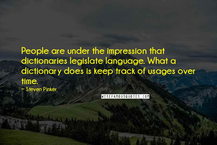 Steven Pinker Quotes: People are under the impression that dictionaries legislate language. What a dictionary does is keep track of usages over time.