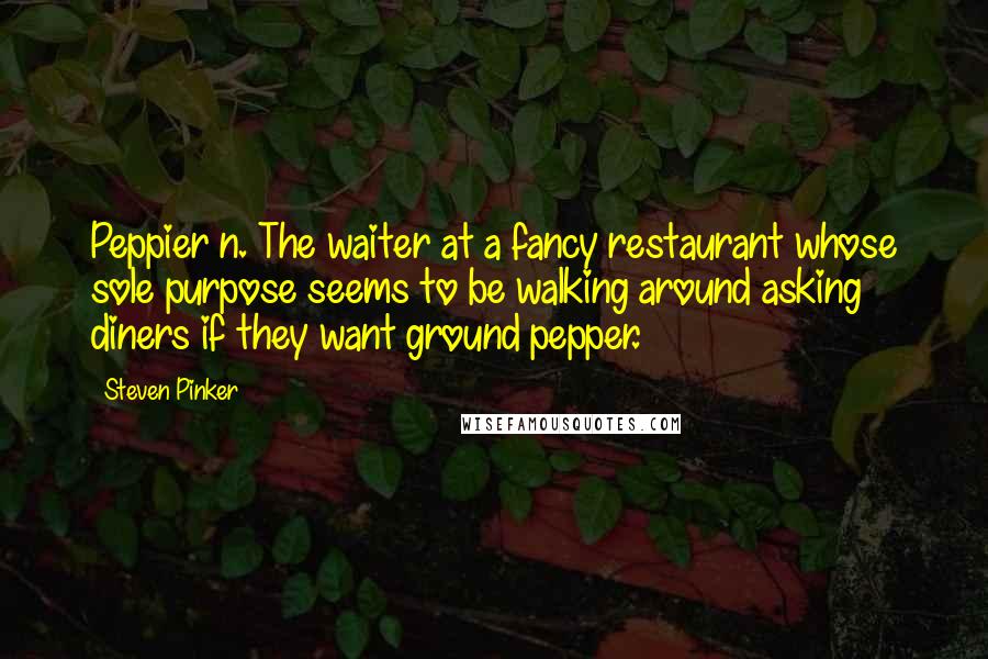 Steven Pinker Quotes: Peppier n. The waiter at a fancy restaurant whose sole purpose seems to be walking around asking diners if they want ground pepper.
