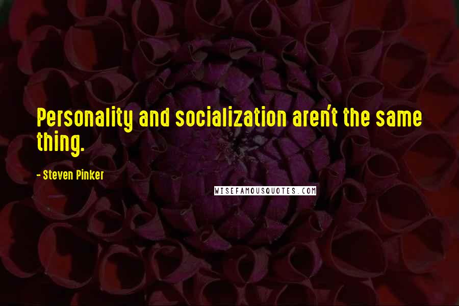 Steven Pinker Quotes: Personality and socialization aren't the same thing.