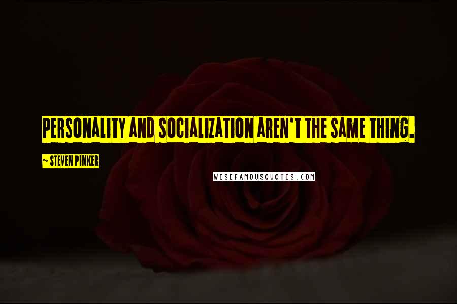 Steven Pinker Quotes: Personality and socialization aren't the same thing.