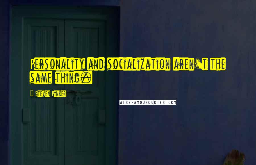 Steven Pinker Quotes: Personality and socialization aren't the same thing.