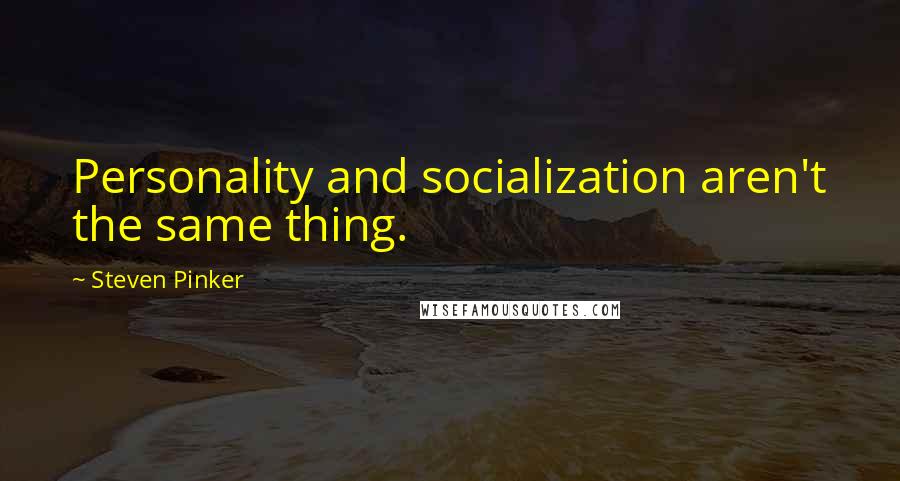 Steven Pinker Quotes: Personality and socialization aren't the same thing.