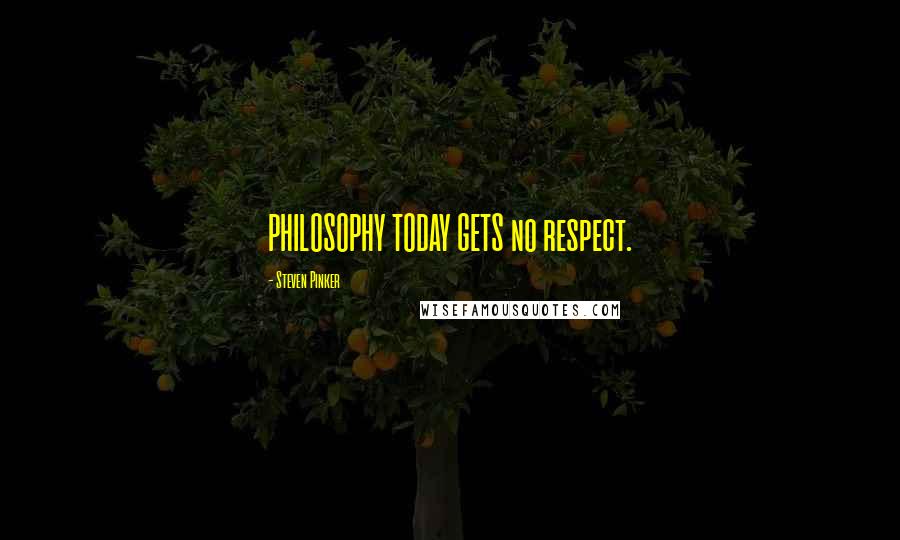 Steven Pinker Quotes: PHILOSOPHY TODAY GETS no respect.