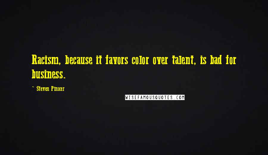 Steven Pinker Quotes: Racism, because it favors color over talent, is bad for business.