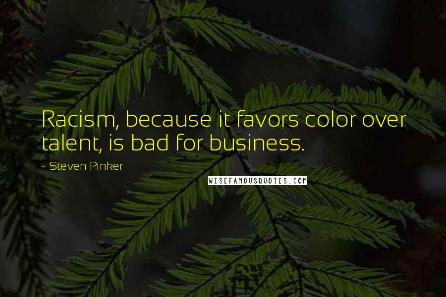 Steven Pinker Quotes: Racism, because it favors color over talent, is bad for business.