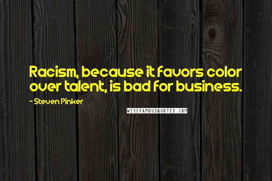 Steven Pinker Quotes: Racism, because it favors color over talent, is bad for business.