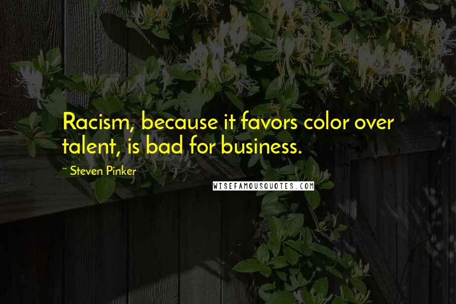 Steven Pinker Quotes: Racism, because it favors color over talent, is bad for business.