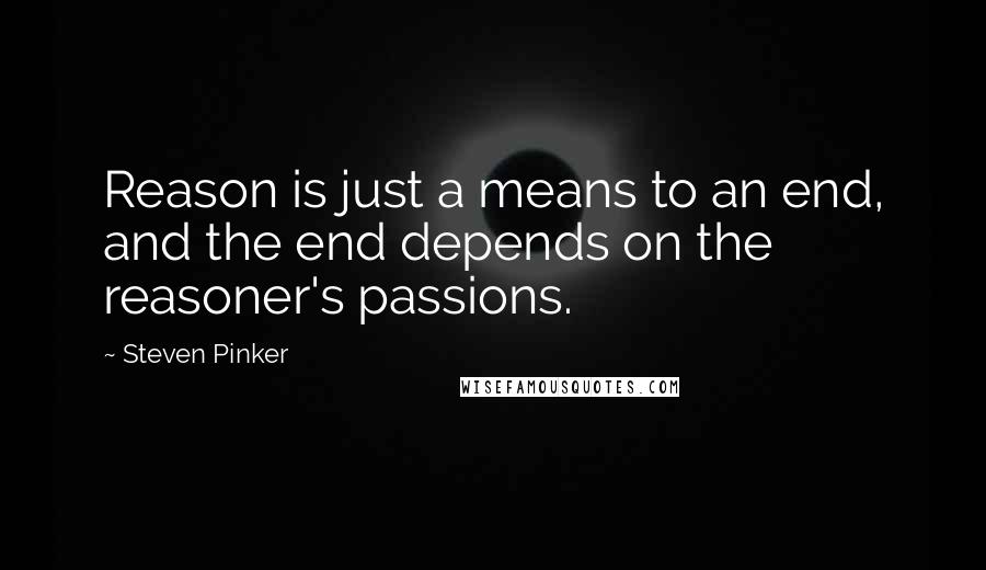 Steven Pinker Quotes: Reason is just a means to an end, and the end depends on the reasoner's passions.