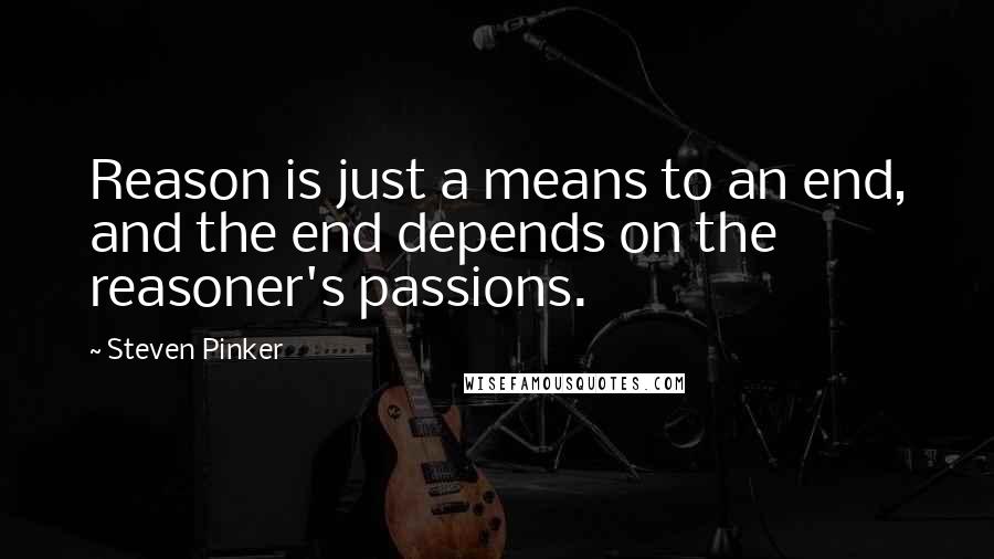 Steven Pinker Quotes: Reason is just a means to an end, and the end depends on the reasoner's passions.