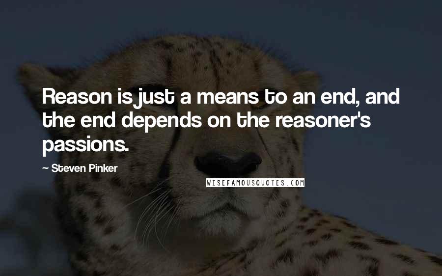 Steven Pinker Quotes: Reason is just a means to an end, and the end depends on the reasoner's passions.