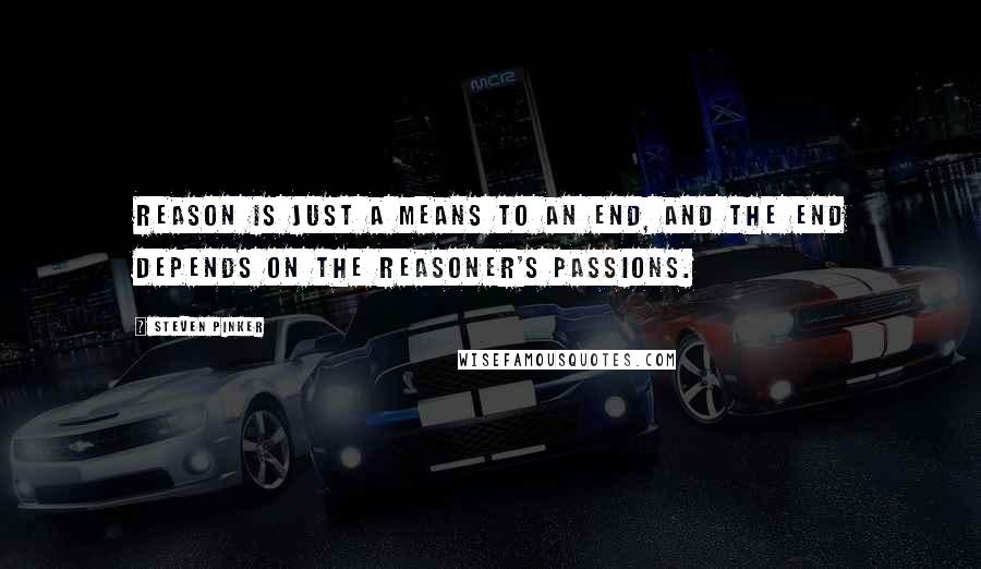 Steven Pinker Quotes: Reason is just a means to an end, and the end depends on the reasoner's passions.