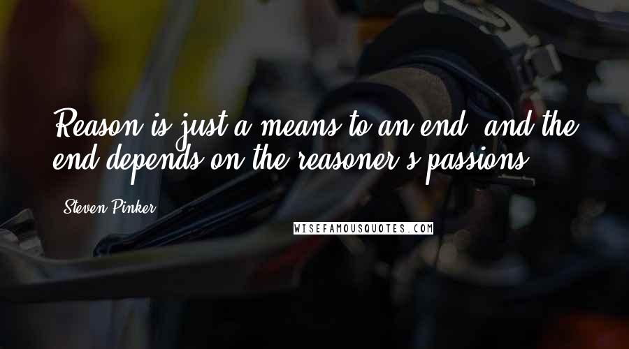 Steven Pinker Quotes: Reason is just a means to an end, and the end depends on the reasoner's passions.