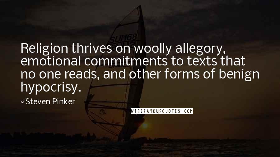 Steven Pinker Quotes: Religion thrives on woolly allegory, emotional commitments to texts that no one reads, and other forms of benign hypocrisy.