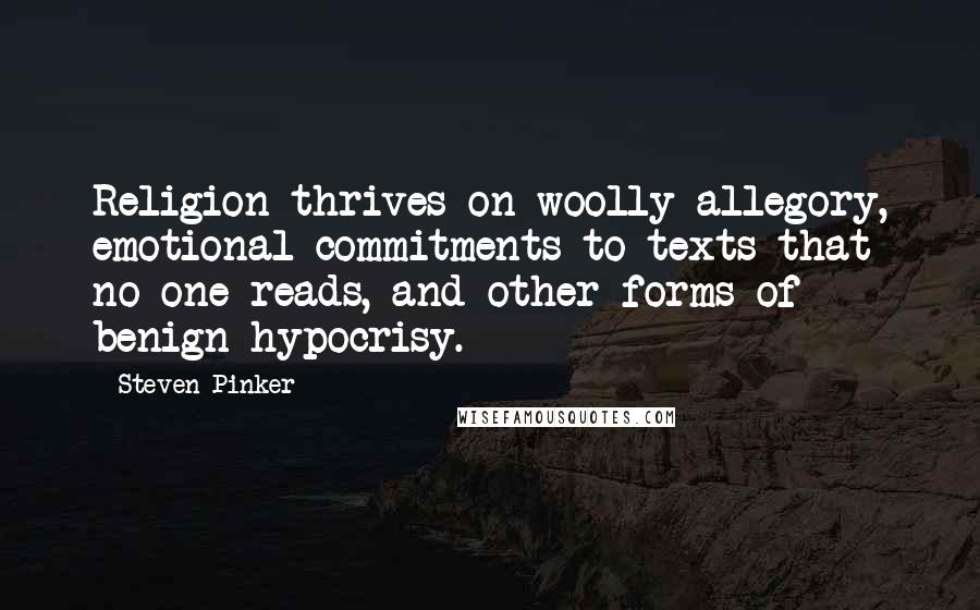 Steven Pinker Quotes: Religion thrives on woolly allegory, emotional commitments to texts that no one reads, and other forms of benign hypocrisy.