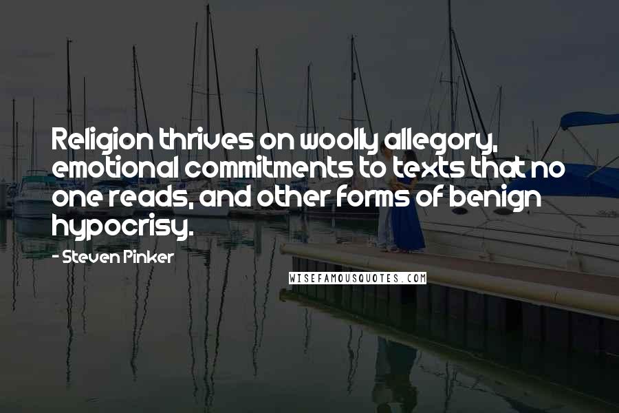 Steven Pinker Quotes: Religion thrives on woolly allegory, emotional commitments to texts that no one reads, and other forms of benign hypocrisy.