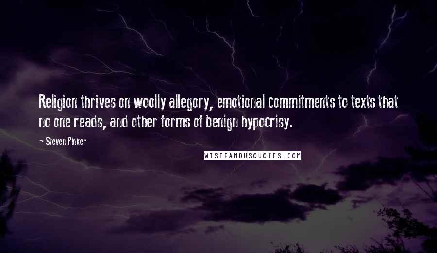 Steven Pinker Quotes: Religion thrives on woolly allegory, emotional commitments to texts that no one reads, and other forms of benign hypocrisy.