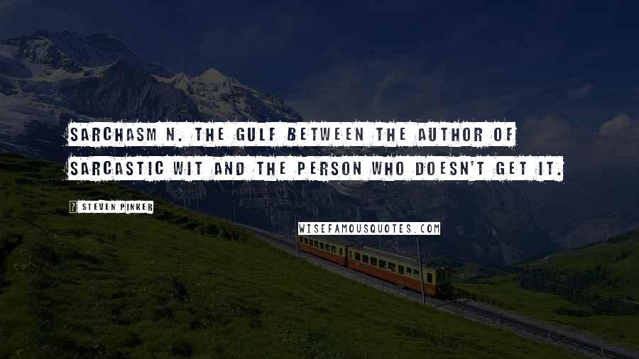 Steven Pinker Quotes: sarchasm n. The gulf between the author of sarcastic wit and the person who doesn't get it.
