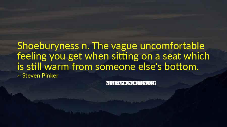 Steven Pinker Quotes: Shoeburyness n. The vague uncomfortable feeling you get when sitting on a seat which is still warm from someone else's bottom.