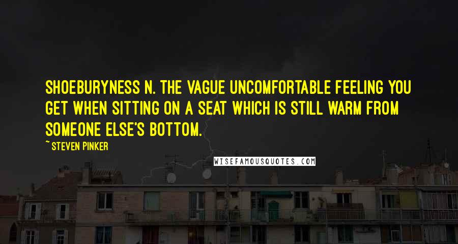 Steven Pinker Quotes: Shoeburyness n. The vague uncomfortable feeling you get when sitting on a seat which is still warm from someone else's bottom.