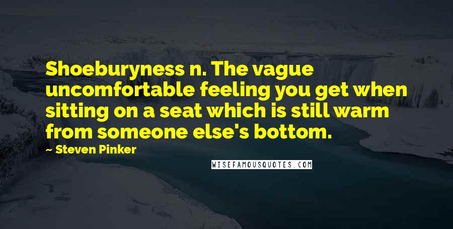 Steven Pinker Quotes: Shoeburyness n. The vague uncomfortable feeling you get when sitting on a seat which is still warm from someone else's bottom.