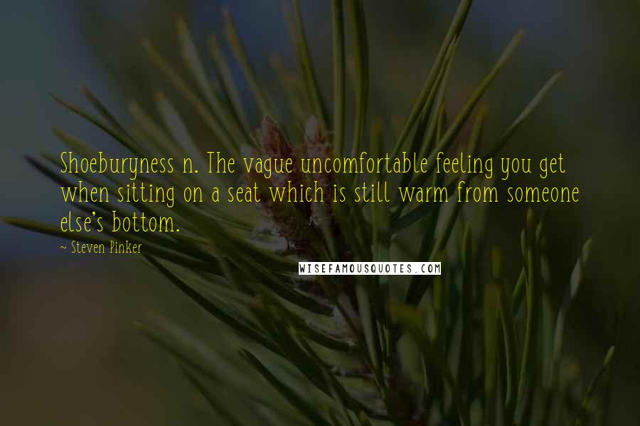 Steven Pinker Quotes: Shoeburyness n. The vague uncomfortable feeling you get when sitting on a seat which is still warm from someone else's bottom.