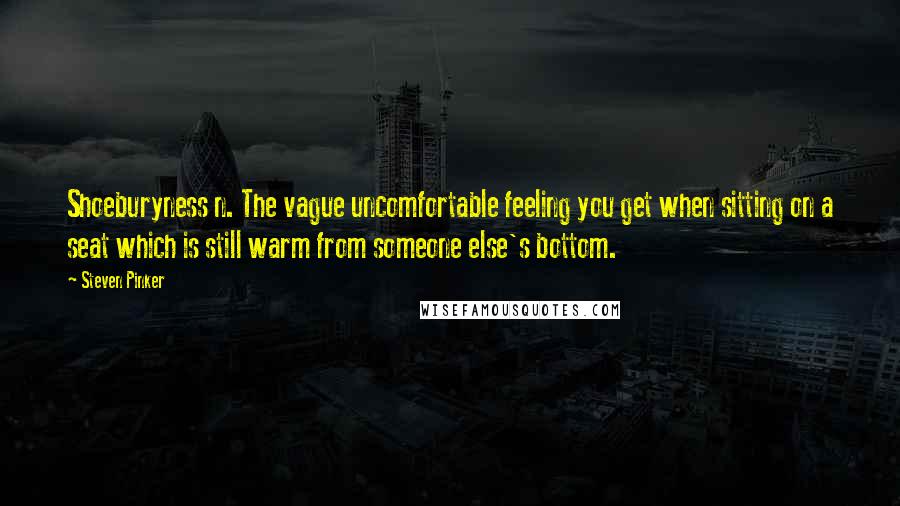 Steven Pinker Quotes: Shoeburyness n. The vague uncomfortable feeling you get when sitting on a seat which is still warm from someone else's bottom.