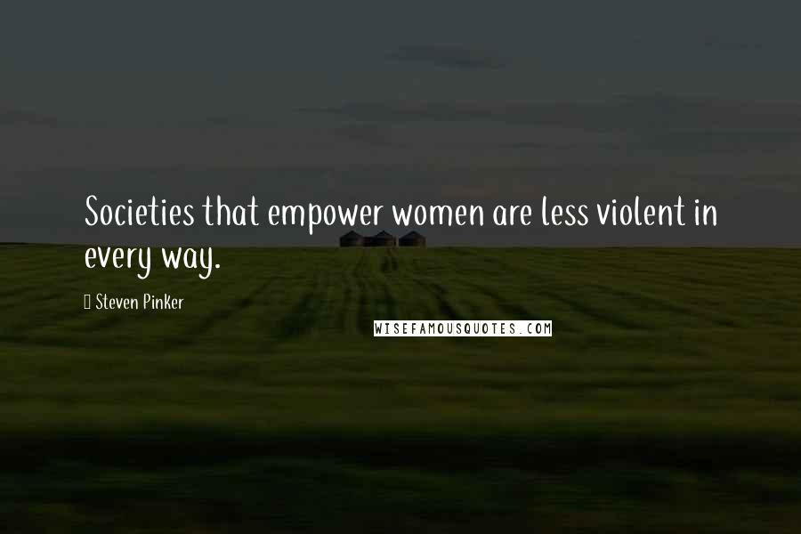 Steven Pinker Quotes: Societies that empower women are less violent in every way.