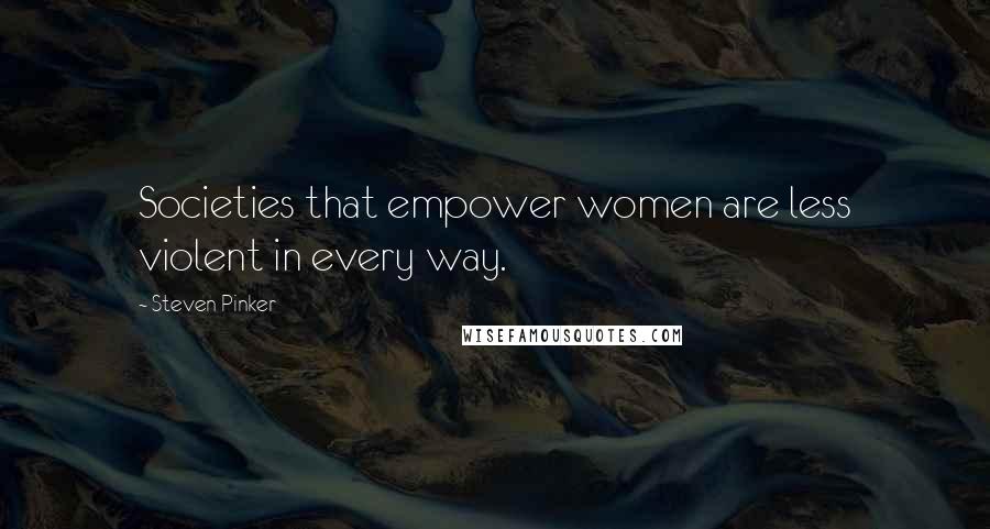 Steven Pinker Quotes: Societies that empower women are less violent in every way.