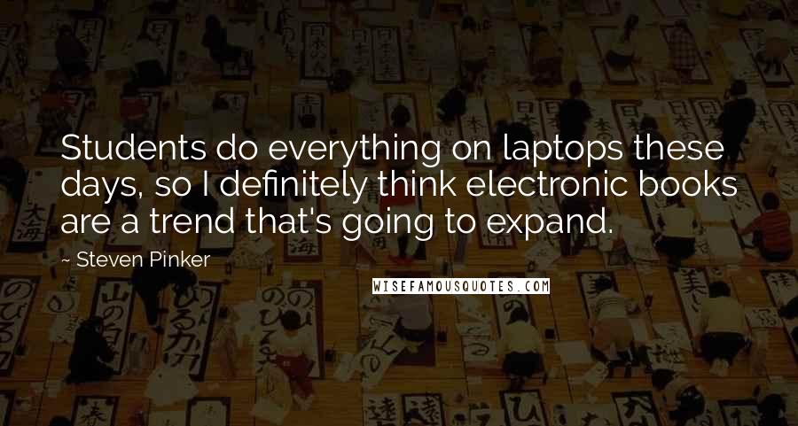 Steven Pinker Quotes: Students do everything on laptops these days, so I definitely think electronic books are a trend that's going to expand.