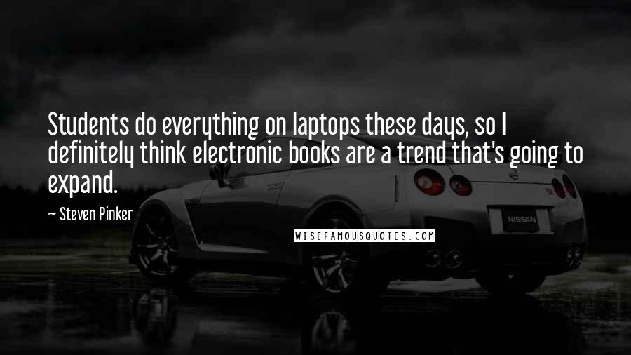 Steven Pinker Quotes: Students do everything on laptops these days, so I definitely think electronic books are a trend that's going to expand.