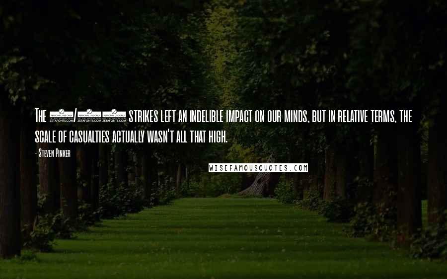Steven Pinker Quotes: The 9/11 strikes left an indelible impact on our minds, but in relative terms, the scale of casualties actually wasn't all that high.