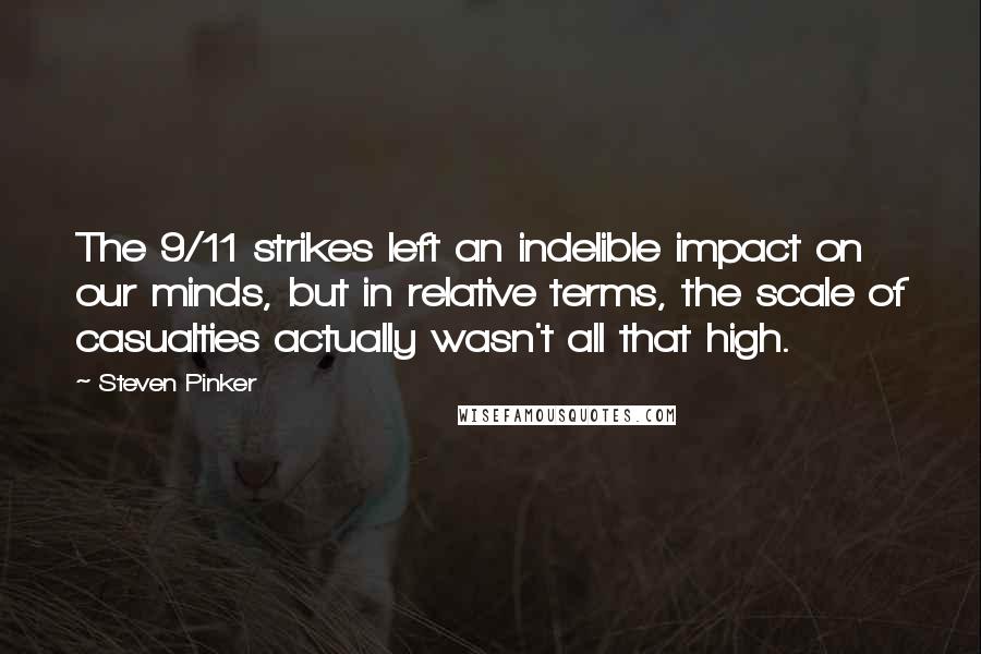 Steven Pinker Quotes: The 9/11 strikes left an indelible impact on our minds, but in relative terms, the scale of casualties actually wasn't all that high.