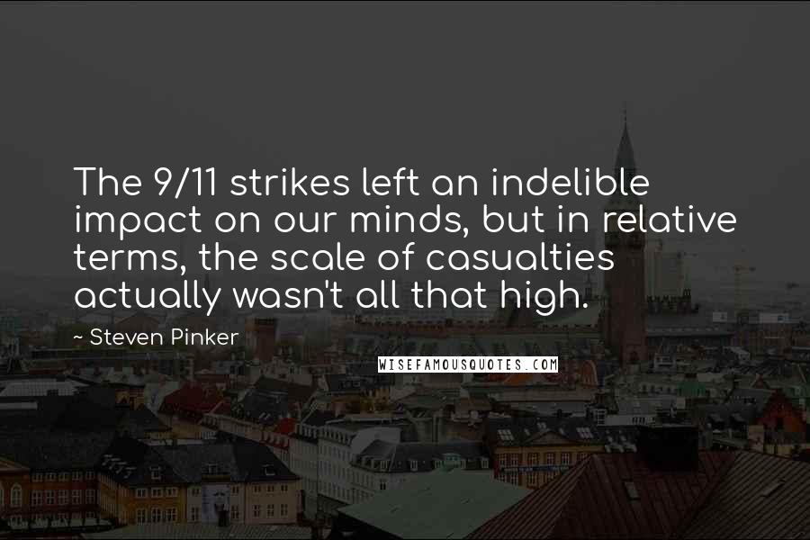 Steven Pinker Quotes: The 9/11 strikes left an indelible impact on our minds, but in relative terms, the scale of casualties actually wasn't all that high.