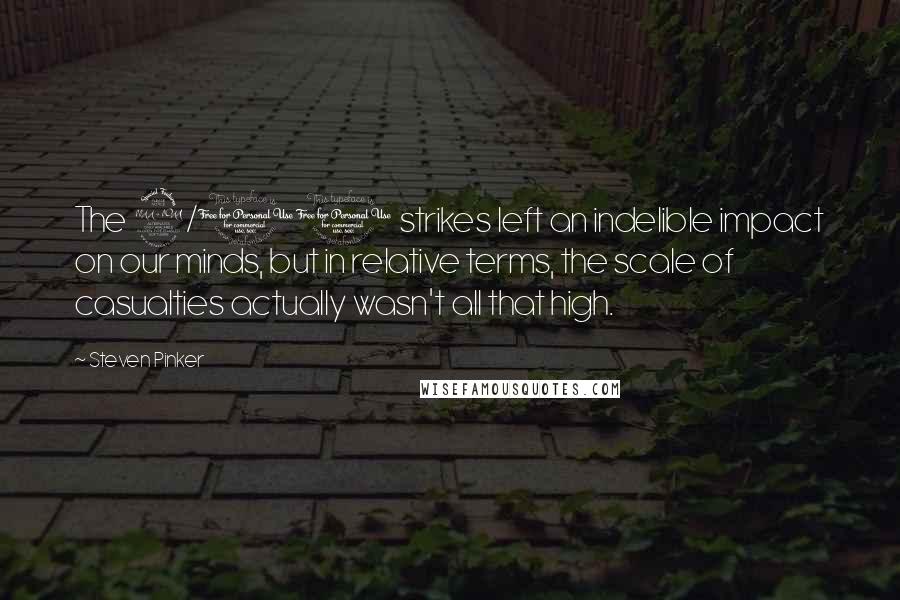 Steven Pinker Quotes: The 9/11 strikes left an indelible impact on our minds, but in relative terms, the scale of casualties actually wasn't all that high.