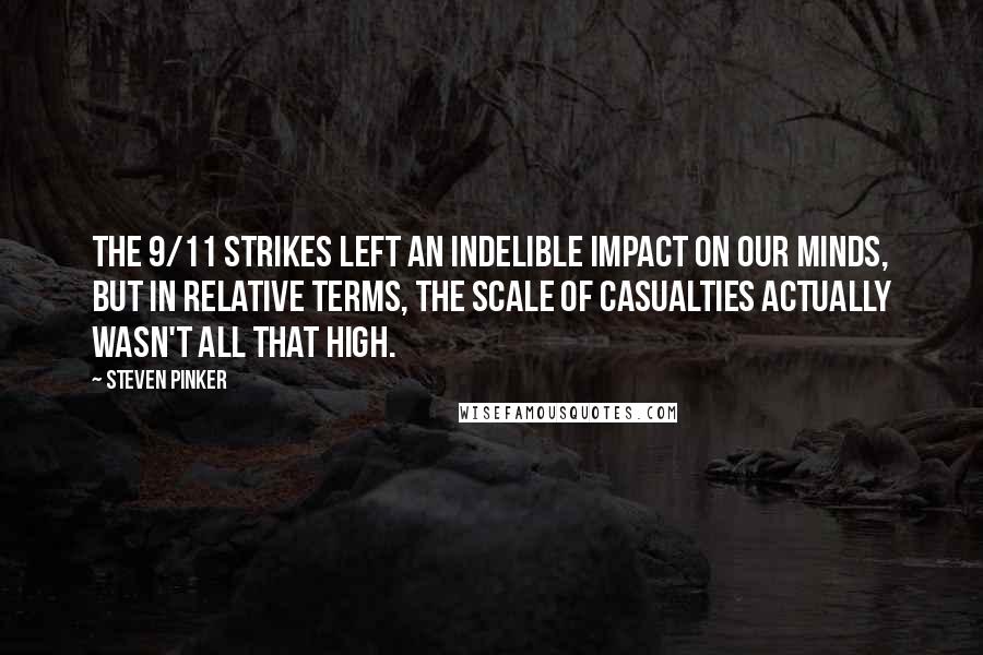 Steven Pinker Quotes: The 9/11 strikes left an indelible impact on our minds, but in relative terms, the scale of casualties actually wasn't all that high.