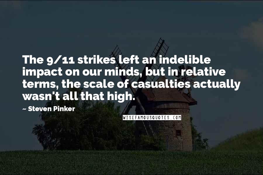 Steven Pinker Quotes: The 9/11 strikes left an indelible impact on our minds, but in relative terms, the scale of casualties actually wasn't all that high.