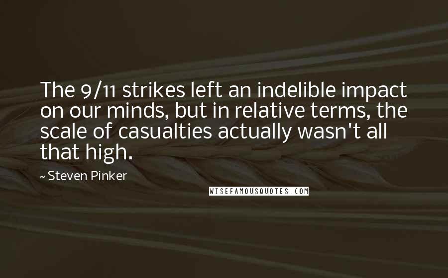 Steven Pinker Quotes: The 9/11 strikes left an indelible impact on our minds, but in relative terms, the scale of casualties actually wasn't all that high.